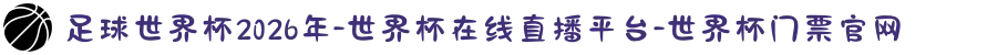 足球世界杯2026年-世界杯在线直播平台-世界杯门票官网